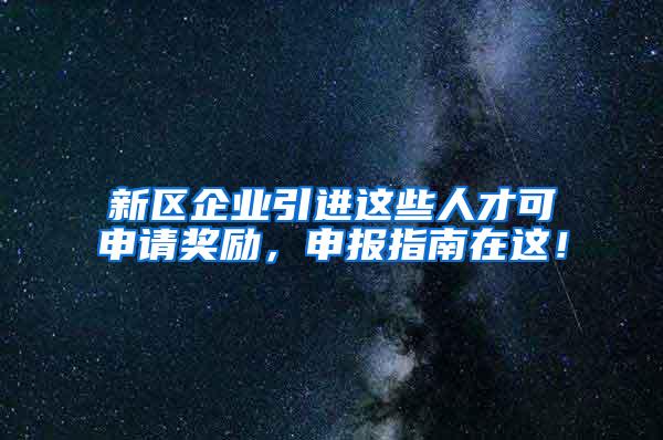 新区企业引进这些人才可申请奖励，申报指南在这！