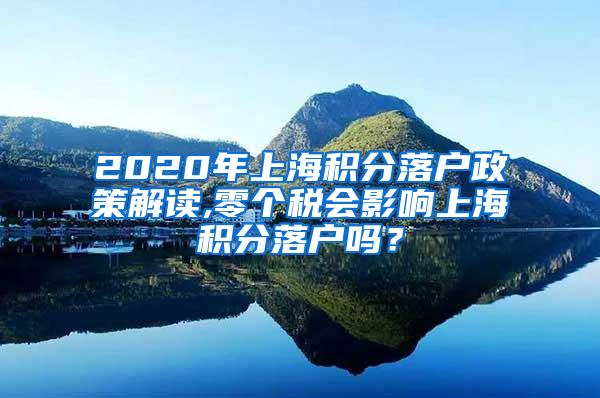 2020年上海积分落户政策解读,零个税会影响上海积分落户吗？