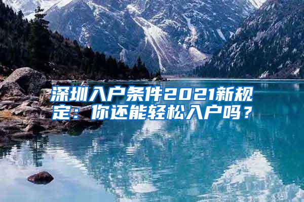 深圳入户条件2021新规定：你还能轻松入户吗？