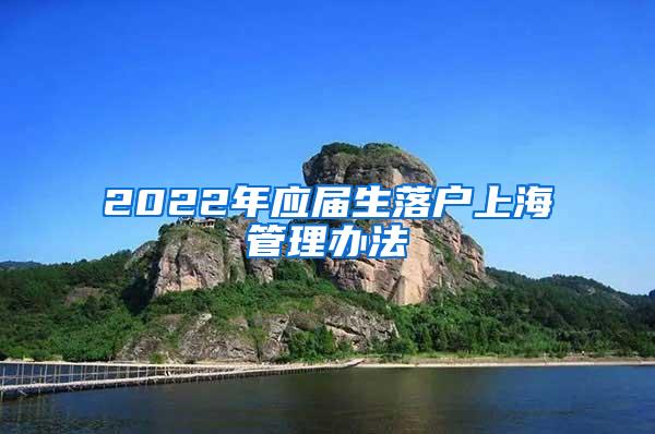 2022年应届生落户上海管理办法