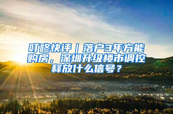 叮咚快评｜落户3年方能购房，深圳升级楼市调控释放什么信号？