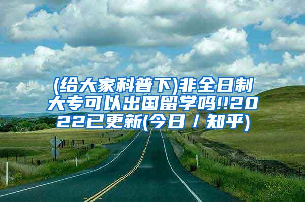 (给大家科普下)非全日制大专可以出国留学吗!!2022已更新(今日／知乎)