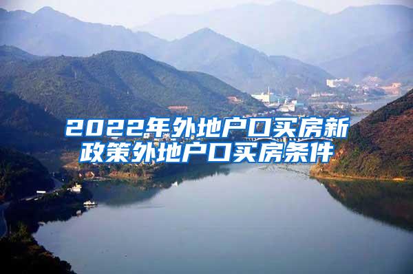 2022年外地户口买房新政策外地户口买房条件