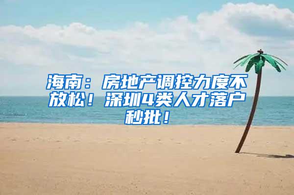 海南：房地产调控力度不放松！深圳4类人才落户秒批！