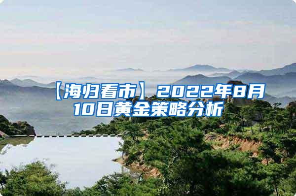 【海归看市】2022年8月10日黄金策略分析