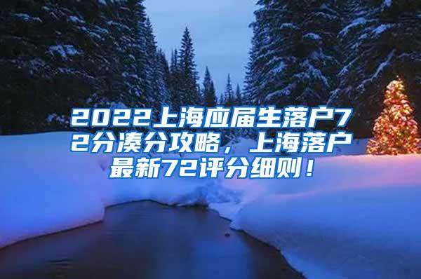 2022上海应届生落户72分凑分攻略，上海落户最新72评分细则！