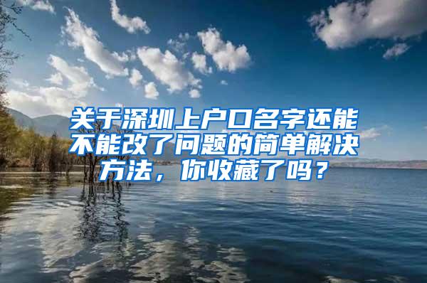 关于深圳上户口名字还能不能改了问题的简单解决方法，你收藏了吗？