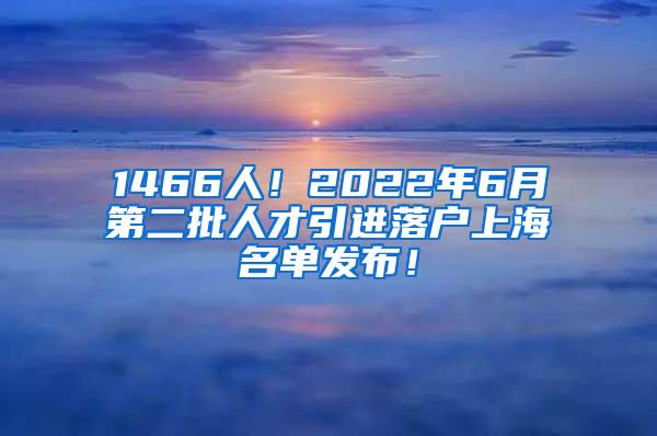 1466人！2022年6月第二批人才引进落户上海名单发布！