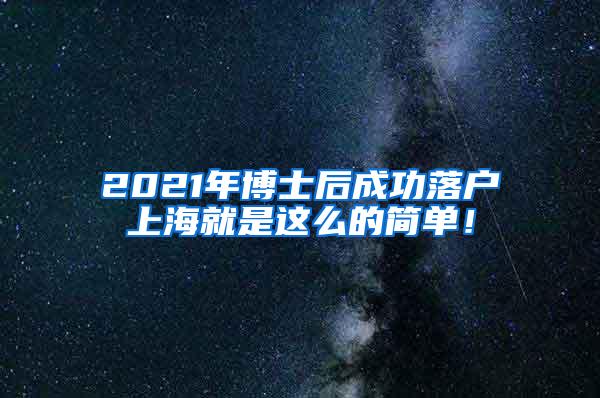 2021年博士后成功落户上海就是这么的简单！