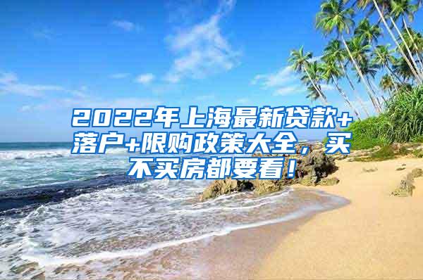 2022年上海最新贷款+落户+限购政策大全，买不买房都要看！