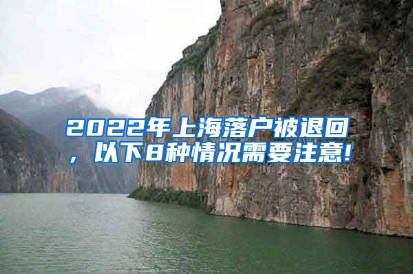 2022年上海落户被退回，以下8种情况需要注意!