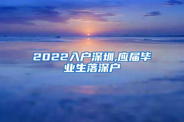 2022入户深圳,应届毕业生落深户