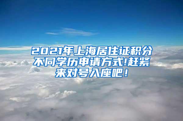 2021年上海居住证积分不同学历申请方式!赶紧来对号入座吧！