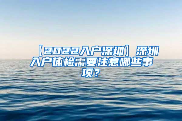 【2022入户深圳】深圳入户体检需要注意哪些事项？