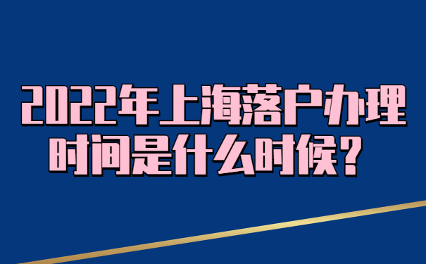 2022年上海落户办理时间是什么时候？