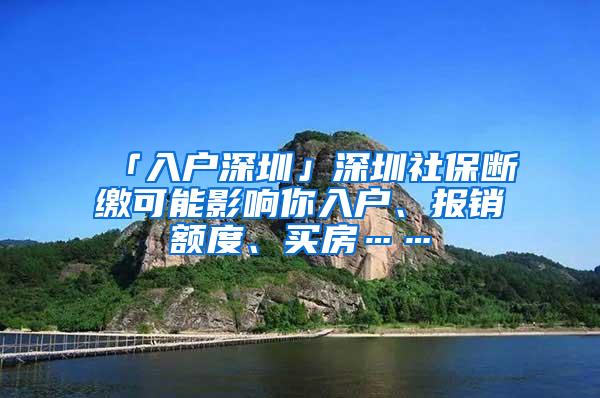 「入户深圳」深圳社保断缴可能影响你入户、报销额度、买房……