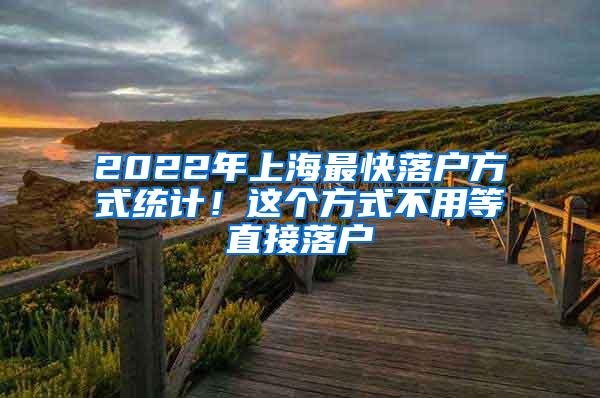2022年上海最快落户方式统计！这个方式不用等直接落户