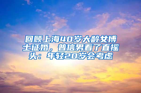 回顾上海40岁大龄女博士征婚，普信男看了直摇头：年轻20岁会考虑