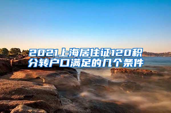 2021上海居住证120积分转户口满足的几个条件