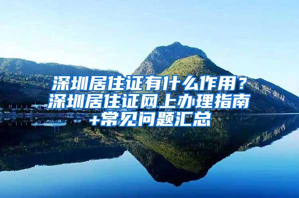 深圳居住证有什么作用？深圳居住证网上办理指南+常见问题汇总