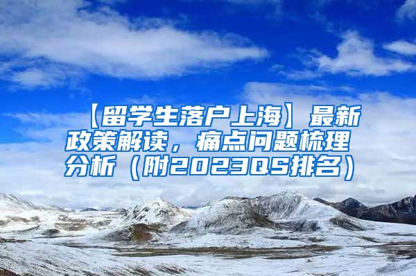 【留学生落户上海】最新政策解读，痛点问题梳理分析（附2023QS排名）