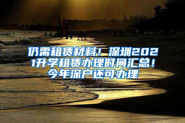 仍需租赁材料！深圳2021升学租赁办理时间汇总！今年深户还可办理
