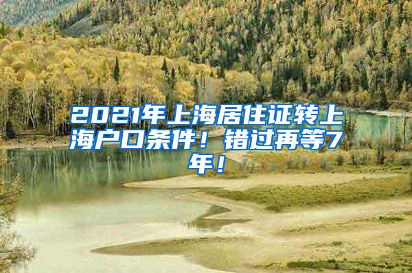 2021年上海居住证转上海户口条件！错过再等7年！