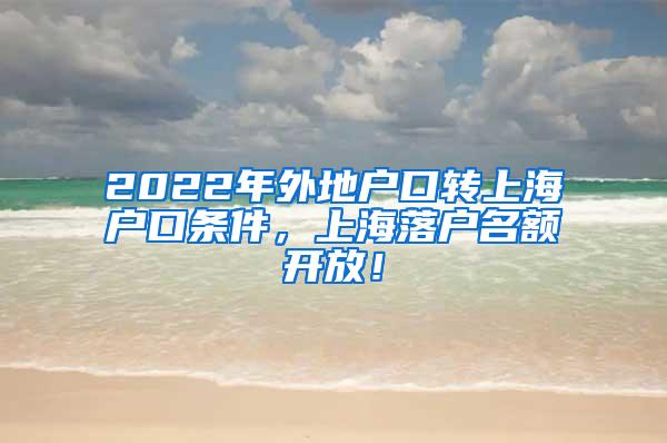 2022年外地户口转上海户口条件，上海落户名额开放！