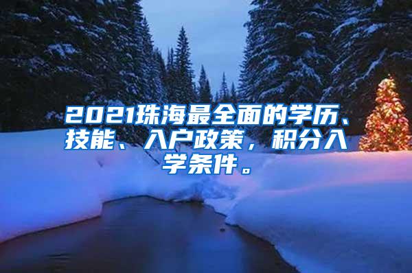 2021珠海最全面的学历、技能、入户政策，积分入学条件。