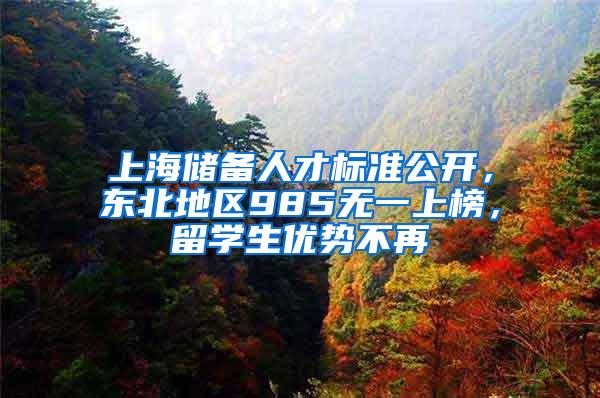 上海储备人才标准公开，东北地区985无一上榜，留学生优势不再