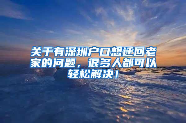 关于有深圳户口想迁回老家的问题，很多人都可以轻松解决！