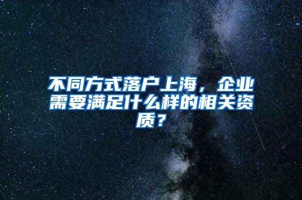 不同方式落户上海，企业需要满足什么样的相关资质？