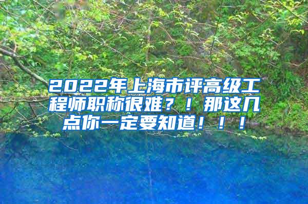 2022年上海市评高级工程师职称很难？！那这几点你一定要知道！！！