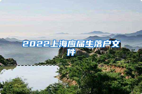 2022上海应届生落户文件