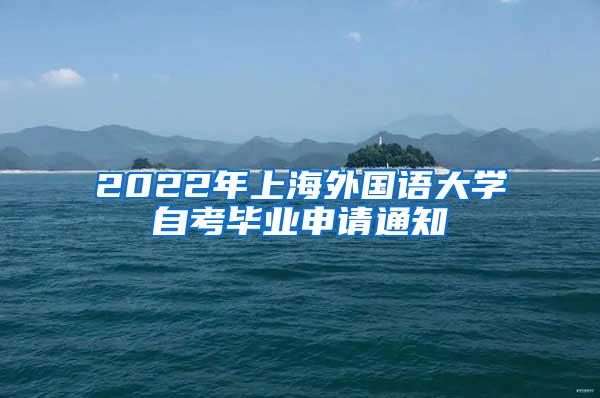 2022年上海外国语大学自考毕业申请通知