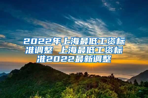 2022年上海最低工资标准调整 上海最低工资标准2022最新调整