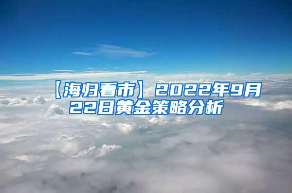 【海归看市】2022年9月22日黄金策略分析