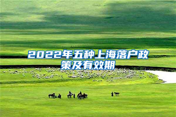 2022年五种上海落户政策及有效期