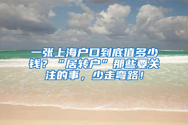 一张上海户口到底值多少钱？“居转户”那些要关注的事，少走弯路！