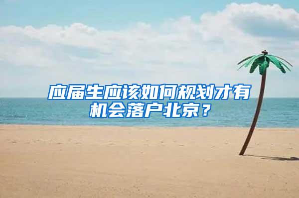 应届生应该如何规划才有机会落户北京？