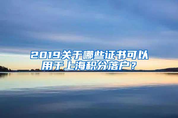 2019关于哪些证书可以用于上海积分落户？