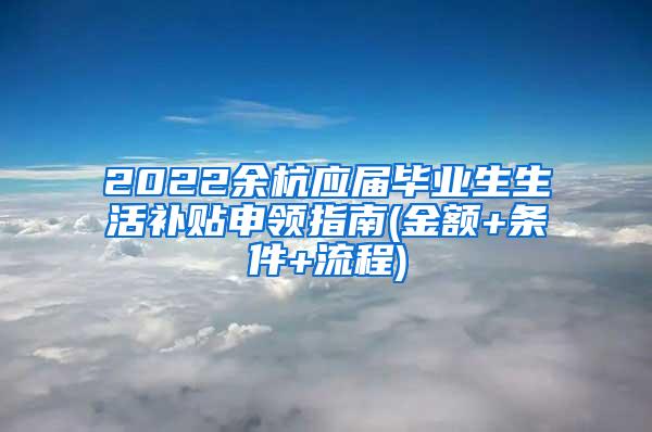 2022余杭应届毕业生生活补贴申领指南(金额+条件+流程)