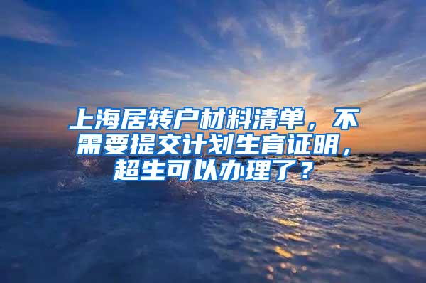 上海居转户材料清单，不需要提交计划生育证明，超生可以办理了？