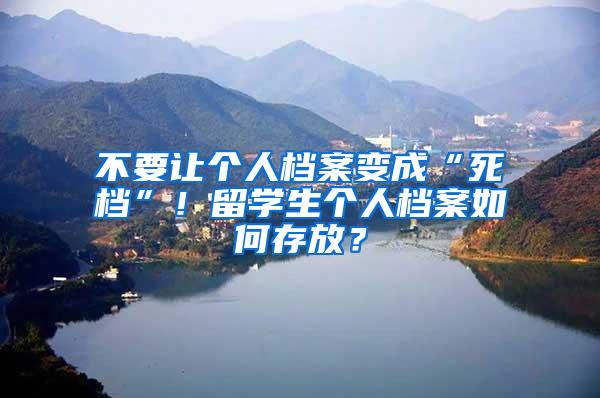 不要让个人档案变成“死档”！留学生个人档案如何存放？