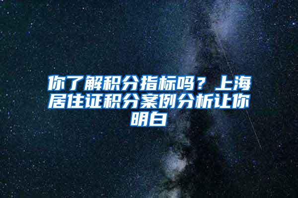 你了解积分指标吗？上海居住证积分案例分析让你明白