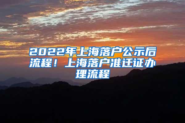 2022年上海落户公示后流程！上海落户准迁证办理流程