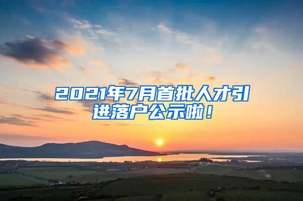 2021年7月首批人才引进落户公示啦！