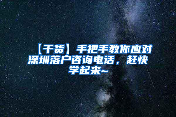 【干货】手把手教你应对深圳落户咨询电话，赶快学起来~
