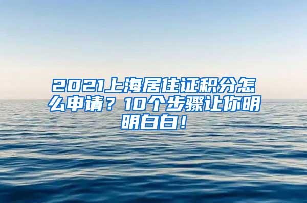 2021上海居住证积分怎么申请？10个步骤让你明明白白！