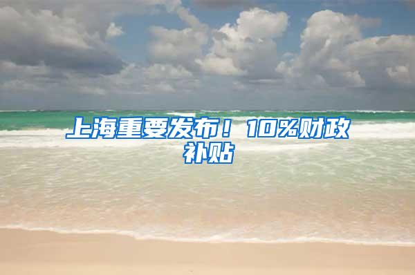 上海重要发布！10%财政补贴